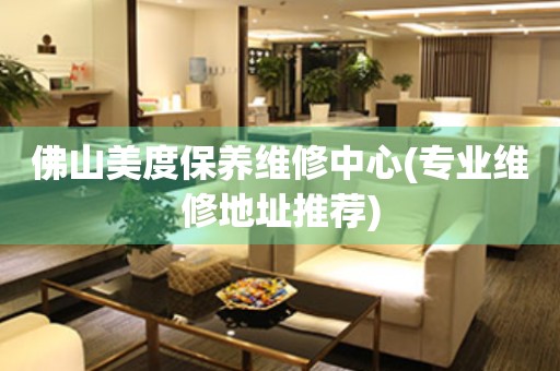 佛山美度保養(yǎng)維修中心(專業(yè)維修地址推薦)