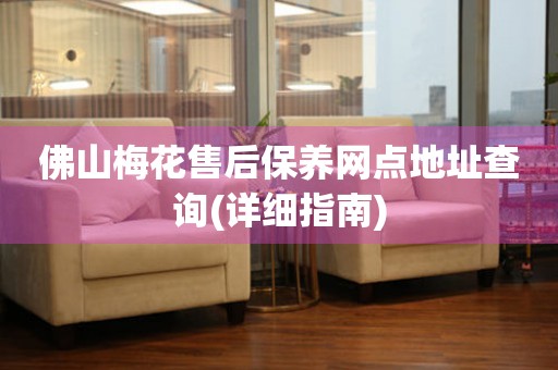 佛山梅花售后保養(yǎng)網(wǎng)點地址查詢(詳細指南)