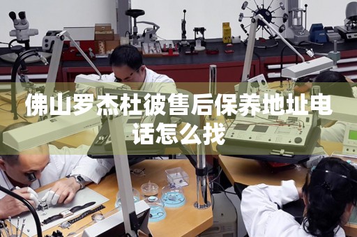 佛山羅杰杜彼售后保養(yǎng)地址電話怎么找