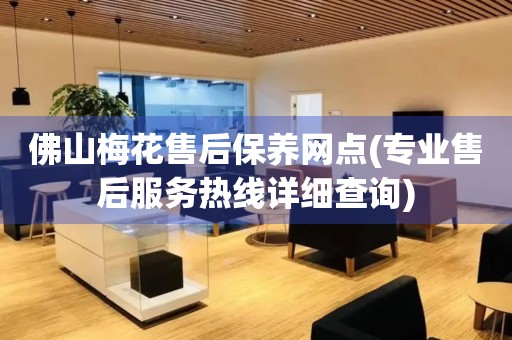 佛山梅花售后保養(yǎng)網(wǎng)點(專業(yè)售后服務(wù)熱線詳細查詢)