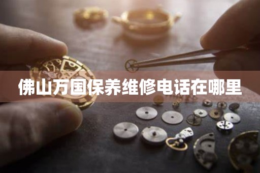 佛山萬國保養(yǎng)維修電話在哪里