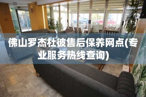 佛山羅杰杜彼售后保養(yǎng)網(wǎng)點(專業(yè)服務(wù)熱線查詢)