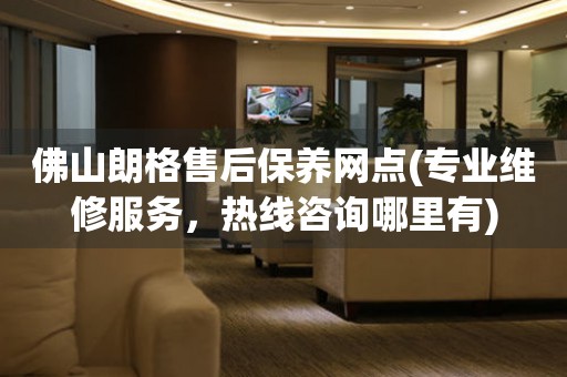 佛山朗格售后保養(yǎng)網(wǎng)點(專業(yè)維修服務(wù)，熱線咨詢哪里有)