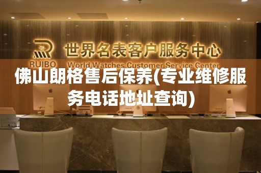 佛山朗格售后保養(yǎng)(專業(yè)維修服務(wù)電話地址查詢)