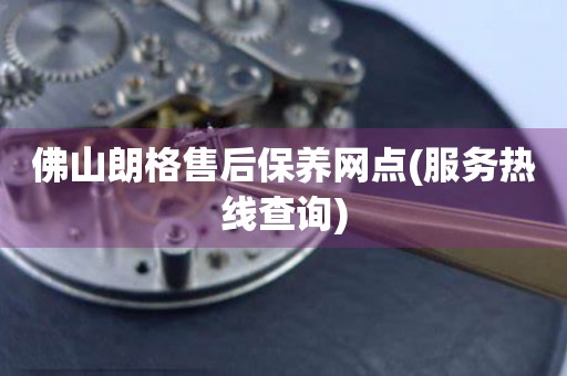佛山朗格售后保養(yǎng)網(wǎng)點(diǎn)(服務(wù)熱線查詢)
