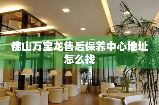 佛山萬寶龍售后保養(yǎng)中心地址怎么找