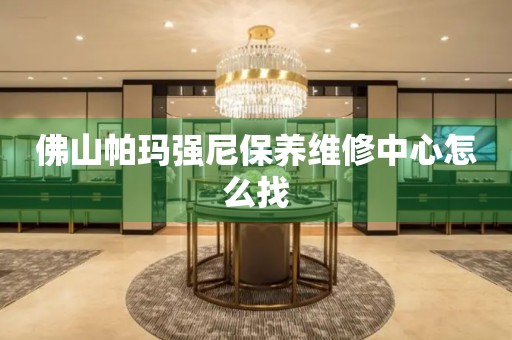 佛山帕瑪強尼保養(yǎng)維修中心怎么找