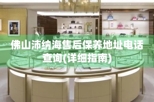 佛山沛納海售后保養(yǎng)地址電話查詢(詳細指南)