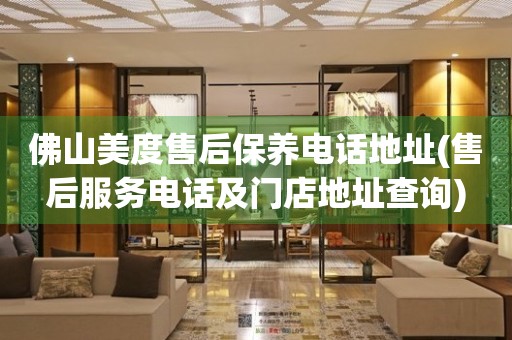 佛山美度售后保養(yǎng)電話地址(售后服務電話及門店地址查詢)