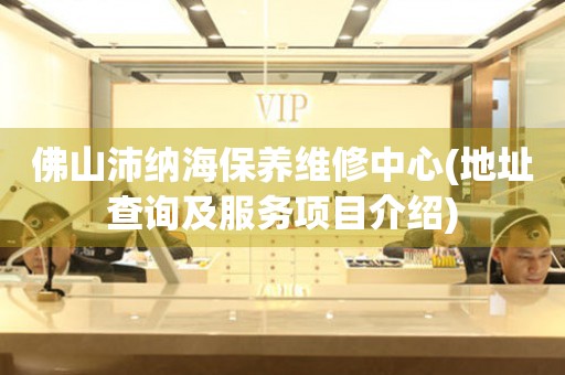 佛山沛納海保養(yǎng)維修中心(地址查詢(xún)及服務(wù)項(xiàng)目介紹)