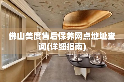 佛山美度售后保養(yǎng)網(wǎng)點(diǎn)地址查詢(xún)(詳細(xì)指南)