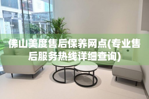 佛山美度售后保養(yǎng)網(wǎng)點(diǎn)(專(zhuān)業(yè)售后服務(wù)熱線(xiàn)詳細(xì)查詢(xún))