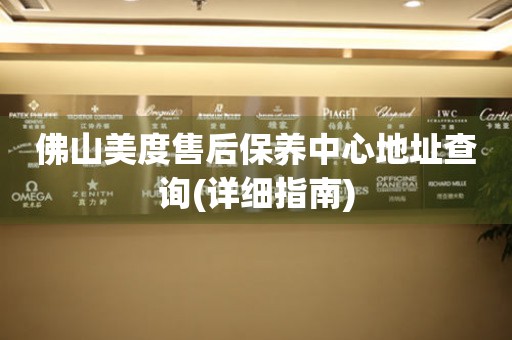 佛山美度售后保養(yǎng)中心地址查詢(xún)(詳細(xì)指南)