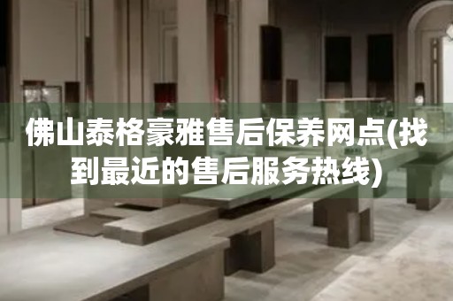 佛山泰格豪雅售后保養(yǎng)網(wǎng)點(diǎn)(找到最近的售后服務(wù)熱線(xiàn))