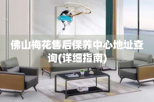 佛山梅花售后保養(yǎng)中心地址查詢(詳細指南)