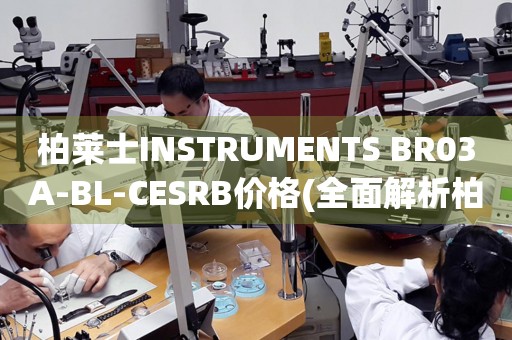 柏萊士INSTRUMENTS BR03A-BL-CESRB價(jià)格(全面解析柏萊士BR03A-BL-CESRB腕表的市場(chǎng)價(jià)格)