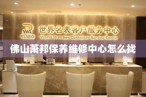 佛山蕭邦保養(yǎng)維修中心怎么找