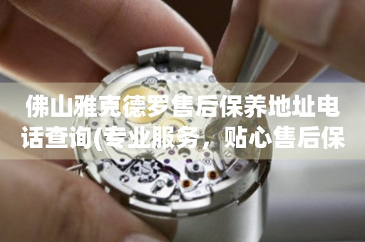 佛山雅克德羅售后保養(yǎng)地址電話查詢(專業(yè)服務(wù)，貼心售后保養(yǎng)指南)