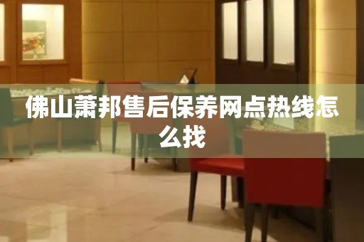 佛山蕭邦售后保養(yǎng)網(wǎng)點熱線怎么找