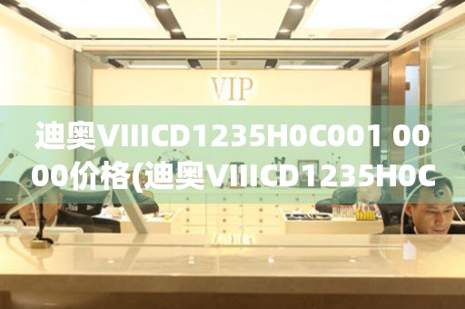 迪奧VIIICD1235H0C001 0000價(jià)格(迪奧VIIICD1235H0C001 0000手表價(jià)格及購(gòu)買指南)
