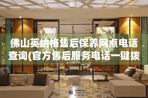 佛山英納格售后保養(yǎng)網(wǎng)點電話查詢(官方售后服務(wù)電話一鍵撥打)