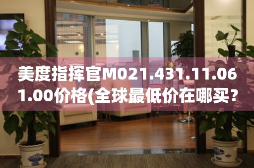 美度指揮官M(fèi)021.431.11.061.00價(jià)格(全球最低價(jià)在哪買？)