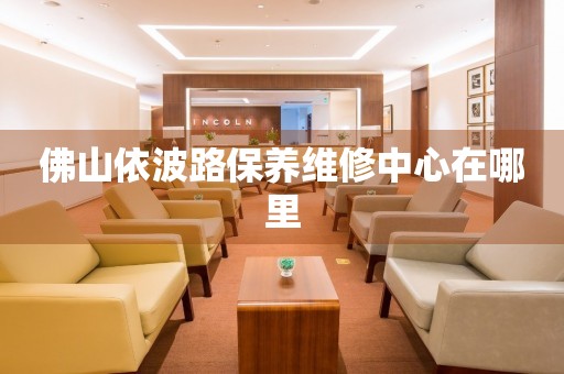 佛山依波路保養(yǎng)維修中心在哪里