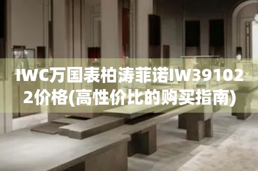 IWC萬(wàn)國(guó)表柏濤菲諾IW391022價(jià)格(高性價(jià)比的購(gòu)買指南)