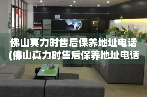 佛山真力時售后保養(yǎng)地址電話(佛山真力時售后保養(yǎng)地址電話查詢攻略)