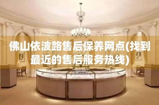 佛山依波路售后保養(yǎng)網點(找到最近的售后服務熱線)