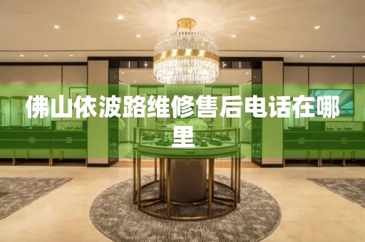 佛山依波路維修售后電話在哪里