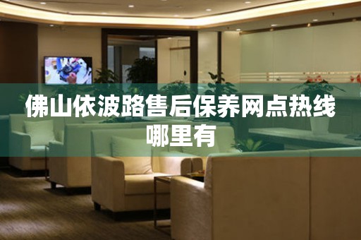 佛山依波路售后保養(yǎng)網點熱線哪里有