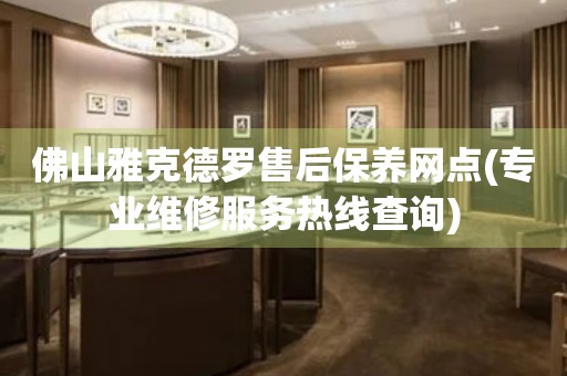 佛山雅克德羅售后保養(yǎng)網(wǎng)點(專業(yè)維修服務(wù)熱線查詢)