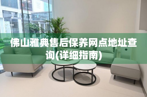 佛山雅典售后保養(yǎng)網(wǎng)點地址查詢(詳細(xì)指南)