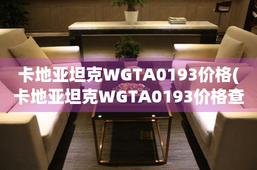 卡地亞坦克WGTA0193價(jià)格(卡地亞坦克WGTA0193價(jià)格查詢及購(gòu)買指南)