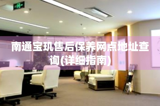 南通寶璣售后保養(yǎng)網(wǎng)點地址查詢(詳細(xì)指南)