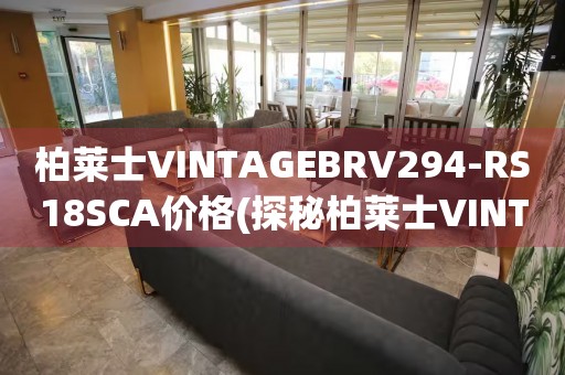 柏萊士VINTAGEBRV294-RS18SCA價(jià)格(探秘柏萊士VINTAGE系列BRV294-RS18SCA腕表的價(jià)格走勢(shì))