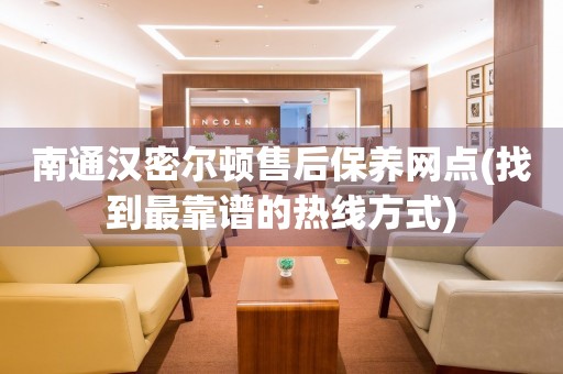 南通漢密爾頓售后保養(yǎng)網(wǎng)點(找到最靠譜的熱線方式)