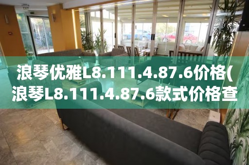 浪琴優(yōu)雅L8.111.4.87.6價(jià)格(浪琴L8.111.4.87.6款式價(jià)格查詢)