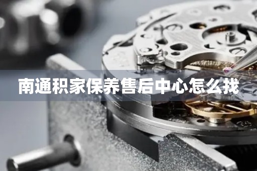 南通積家保養(yǎng)售后中心怎么找