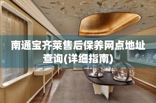 南通寶齊萊售后保養(yǎng)網(wǎng)點(diǎn)地址查詢(詳細(xì)指南)