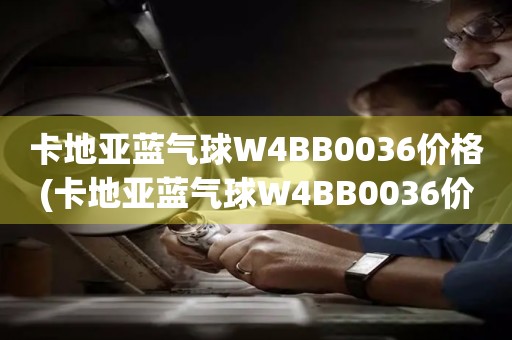 卡地亞藍(lán)氣球W4BB0036價(jià)格(卡地亞藍(lán)氣球W4BB0036價(jià)格查詢及購(gòu)買指南)