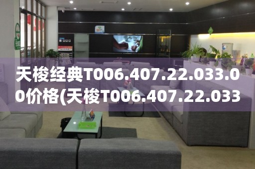 天梭經(jīng)典T006.407.22.033.00價(jià)格(天梭T006.407.22.033.00價(jià)格查詢及評(píng)測(cè))