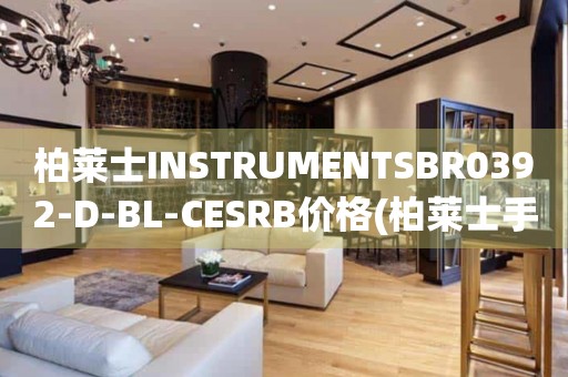 柏萊士INSTRUMENTSBR0392-D-BL-CESRB價(jià)格(柏萊士手表價(jià)格查詢及推薦)