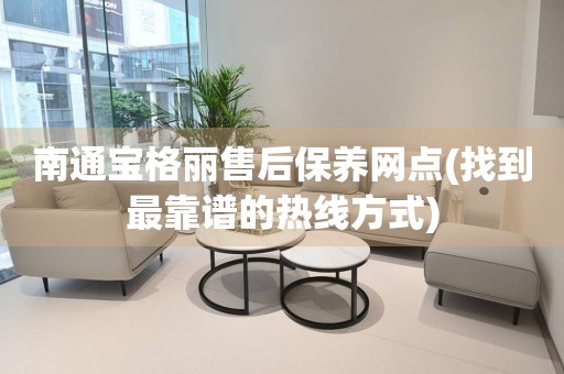 南通寶格麗售后保養(yǎng)網(wǎng)點(diǎn)(找到最靠譜的熱線方式)