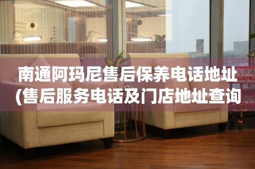 南通阿瑪尼售后保養(yǎng)電話地址(售后服務(wù)電話及門店地址查詢)