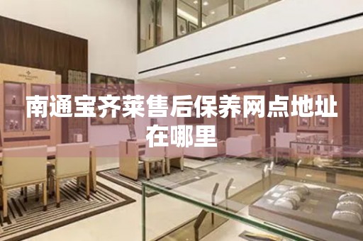 南通寶齊萊售后保養(yǎng)網(wǎng)點(diǎn)地址在哪里