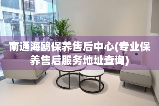 南通海鷗保養(yǎng)售后中心(專業(yè)保養(yǎng)售后服務(wù)地址查詢)
