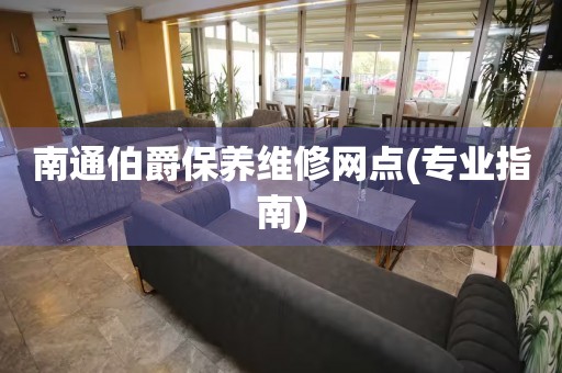 南通伯爵保養(yǎng)維修網(wǎng)點(diǎn)(專業(yè)指南)