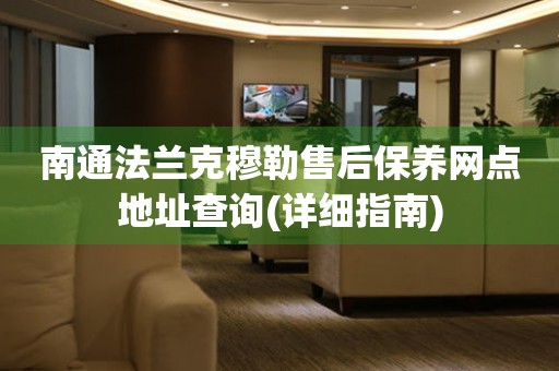 南通法蘭克穆勒售后保養(yǎng)網(wǎng)點(diǎn)地址查詢(詳細(xì)指南)